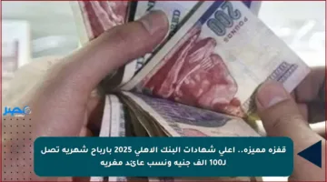 قفزة مميزة.. أعلى شهادات البنك الأهلي 2025 بأرباح شهرية تصل لـ100 ألف جنيه ونسب عائد مغرية